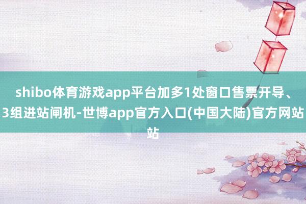 shibo体育游戏app平台加多1处窗口售票开导、3组进站闸机-世博app官方入口(中国大陆)官方网站