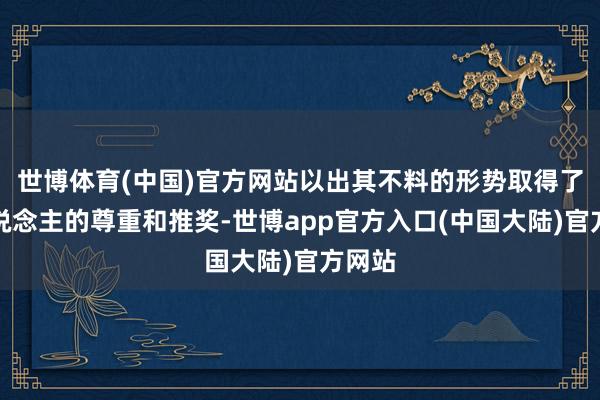 世博体育(中国)官方网站以出其不料的形势取得了众东说念主的尊重和推奖-世博app官方入口(中国大陆)官方网站