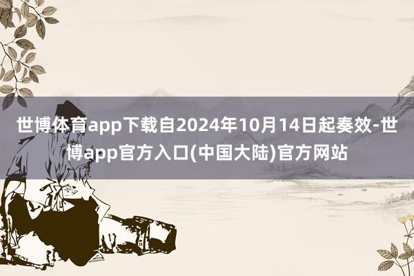 世博体育app下载自2024年10月14日起奏效-世博app官方入口(中国大陆)官方网站