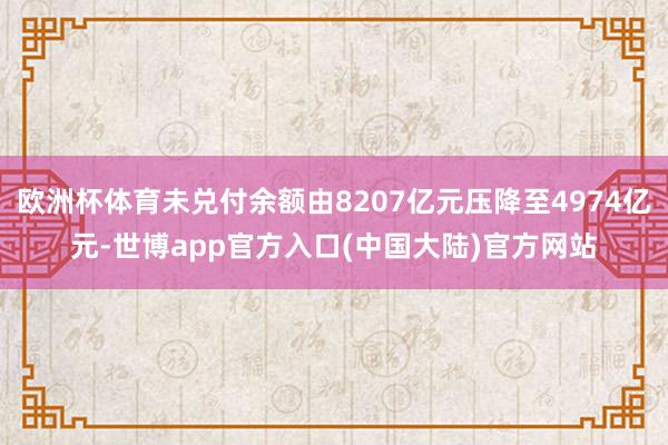 欧洲杯体育未兑付余额由8207亿元压降至4974亿元-世博app官方入口(中国大陆)官方网站