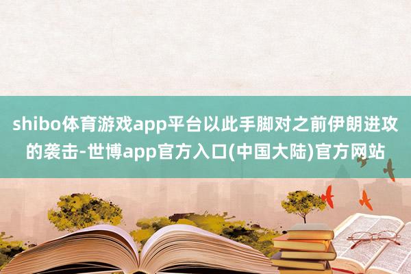 shibo体育游戏app平台以此手脚对之前伊朗进攻的袭击-世博app官方入口(中国大陆)官方网站