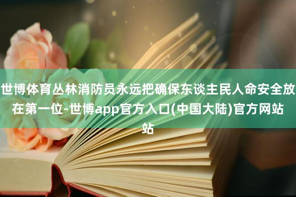 世博体育丛林消防员永远把确保东谈主民人命安全放在第一位-世博app官方入口(中国大陆)官方网站