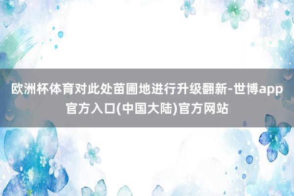 欧洲杯体育对此处苗圃地进行升级翻新-世博app官方入口(中国大陆)官方网站