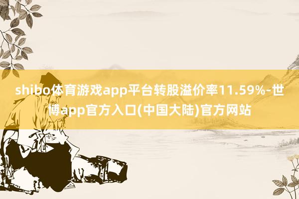 shibo体育游戏app平台转股溢价率11.59%-世博app官方入口(中国大陆)官方网站