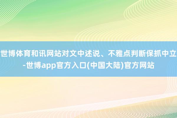 世博体育和讯网站对文中述说、不雅点判断保抓中立-世博app官方入口(中国大陆)官方网站