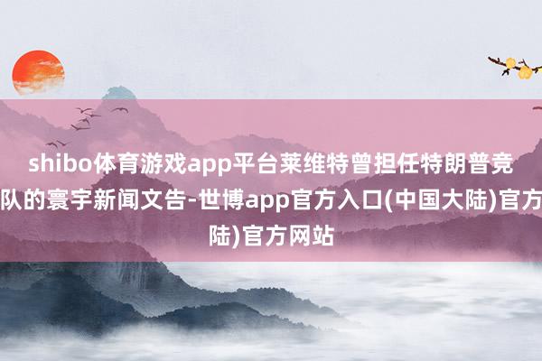 shibo体育游戏app平台莱维特曾担任特朗普竞选团队的寰宇新闻文告-世博app官方入口(中国大陆)官方网站