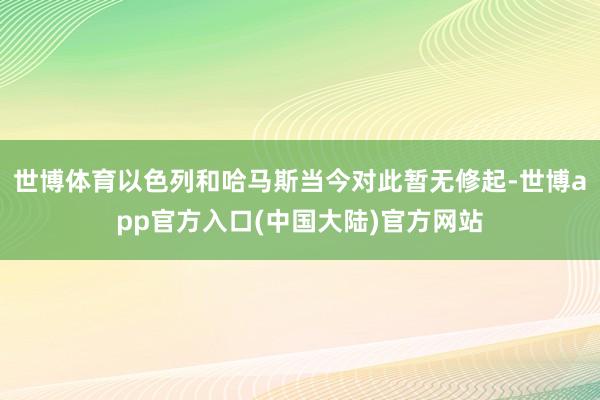 世博体育以色列和哈马斯当今对此暂无修起-世博app官方入口(中国大陆)官方网站