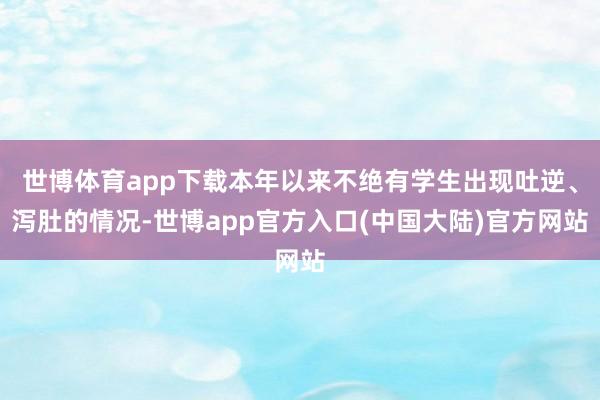 世博体育app下载本年以来不绝有学生出现吐逆、泻肚的情况-世博app官方入口(中国大陆)官方网站