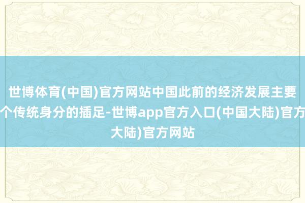 世博体育(中国)官方网站中国此前的经济发展主要靠三个传统身分的插足-世博app官方入口(中国大陆)官方网站