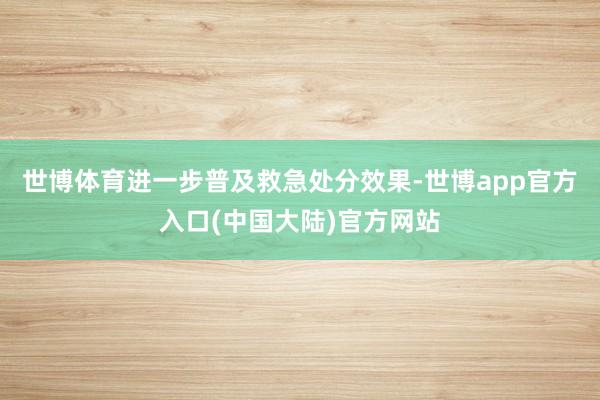 世博体育进一步普及救急处分效果-世博app官方入口(中国大陆)官方网站