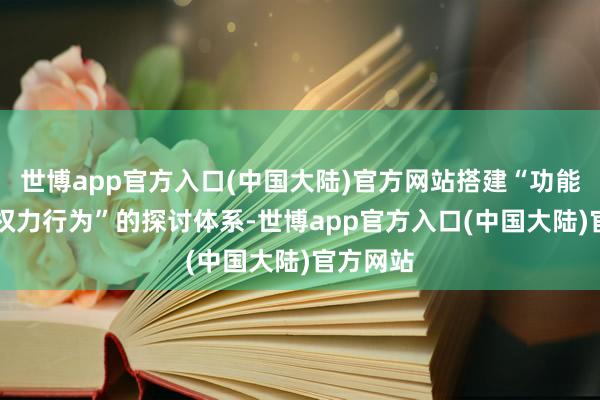 世博app官方入口(中国大陆)官方网站搭建“功能+施行+权力行为”的探讨体系-世博app官方入口(中国大陆)官方网站